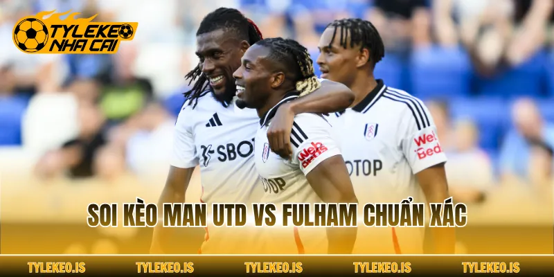 Soi kèo Man Utd vs Fulham chuẩn xác