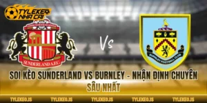 Soi Kèo Sunderland Vs Burnley - Nhận Định Chuyên Sâu Nhất