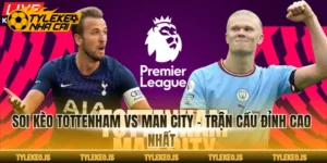 Soi Kèo Tottenham Vs Man City - Trận Cầu Đỉnh Cao Nhất
