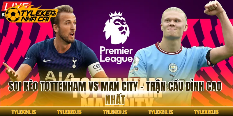 Soi Kèo Tottenham Vs Man City - Trận Cầu Đỉnh Cao Nhất