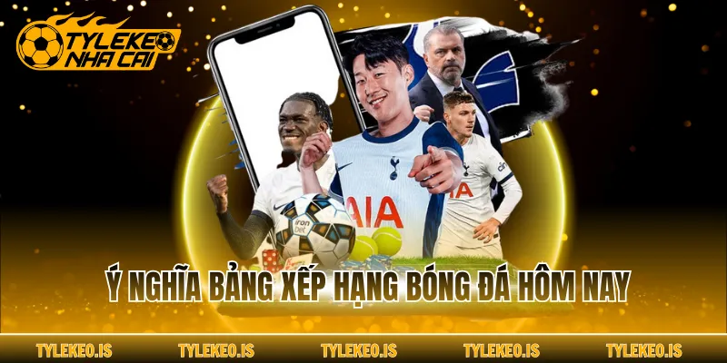 Ý nghĩa bảng xếp hạng bóng đá hôm nay